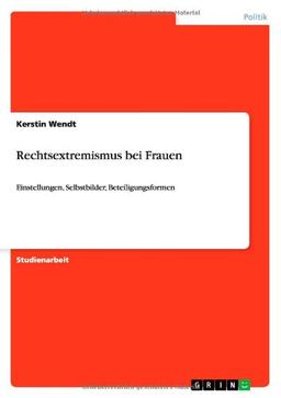 Rechtsextremismus bei Frauen: Einstellungen, Selbstbilder, Beteiligungsformen