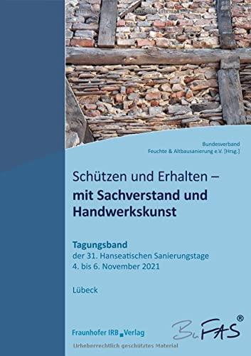 Schützen und Erhalten - mit Sachverstand und Handwerkskunst.: Tagungsband der 31. Hanseatischen Sanierungstage vom 4. bis 6. November 2021.