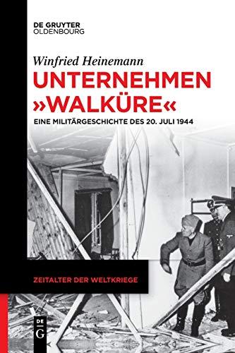 Unternehmen "Walküre": Eine Militärgeschichte des 20. Juli 1944 (Zeitalter der Weltkriege, 21, Band 21)