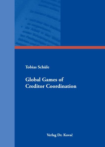 Global Games of Creditor Coordination (Schriftenreihe Volkswirtschaftliche Forschungsergebnisse)