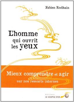 L'homme qui ouvrit les yeux : mieux comprendre et agir sur nos ressorts internes : roman & livre des clés