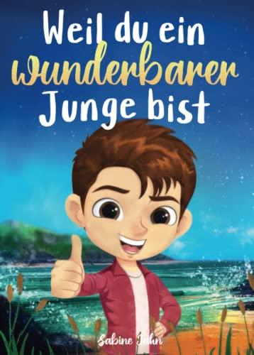 Weil du ein wunderbarer Junge bist: Ein besonderes Kinderbuch über Mut, innere Stärke und Selbstvertrauen für wundervolle Jungen, wie auch du einer bist