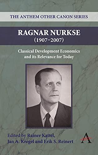 Ragnar Nurkse (1907-2007): Classical Development Economics and Its Relevance for Today (The Anthem Other Canon Series, Band 2)