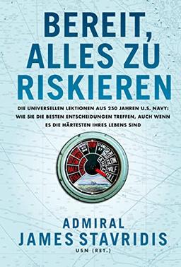 Bereit, alles zu riskieren: Die universellen Lektionen aus 250 Jahren U.S. Navy: wie Sie die besten Entscheidungen treffen, auch wenn es die härtesten Ihres Lebens sind