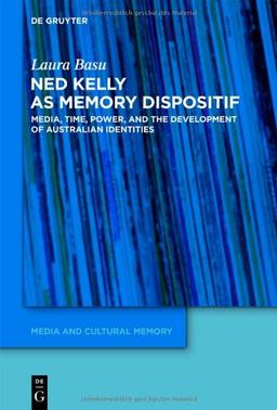 Ned Kelly as Memory Dispositif. Media, Time, Power, and the Development of Australian Identities (Media and Cultural Memory / Medien Und Kulturelle Erinnerung)