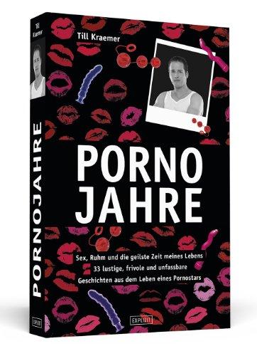 Pornojahre - Sex, Ruhm und die geilste Zeit meines Lebens - 33 lustvolle, frivole und unfassbare Geschichten aus dem Leben eines Pornostars