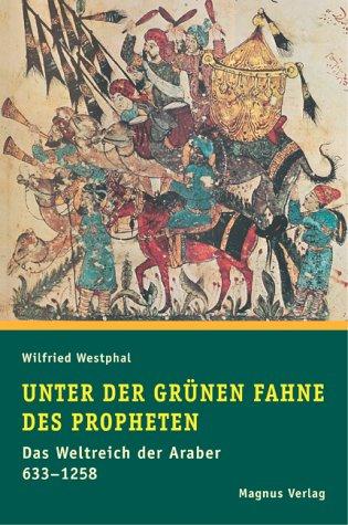 Unter der grünen Fahne des Propheten. Das Weltreich der Araber 633 - 1258