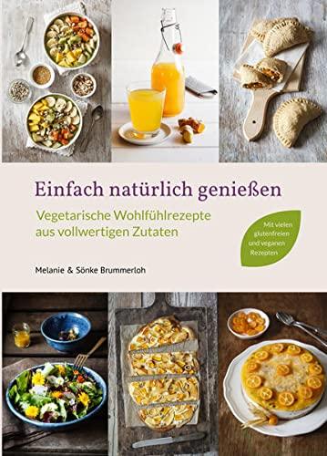 Einfach natürlich genießen: Vegetarische Wohlfühlrezepte aus vollwertigen Zutaten