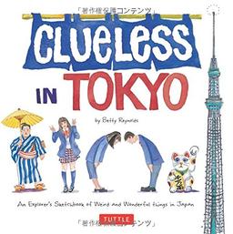 Clueless in Tokyo: An Explorer's Sketchbook of Weird and Wonderful Things in Japan