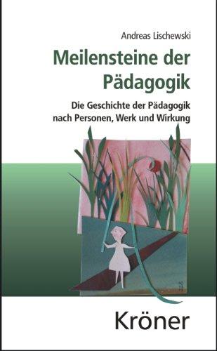 Meilensteine der Pädagogik: Die Geschichte der Pädagogik nach Personen, Werk und Wirkung