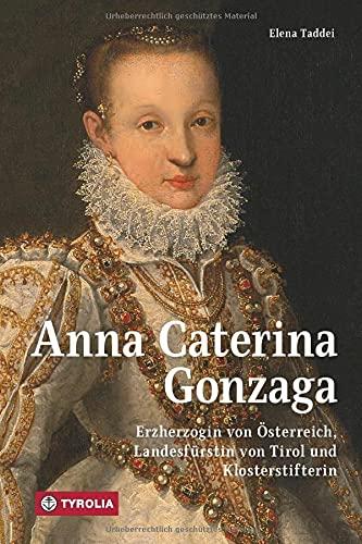 Anna Caterina Gonzaga (1566 –1621): Erzherzogin von Österreich, Landesfürstin von Tirol und Klosterstifterin