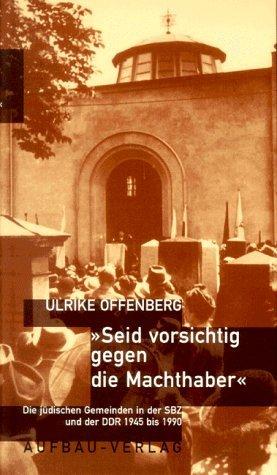 Seid vorsichtig gegen die Machthaber. Die jüdischen Gemeinden in der SBZ und der DDR 1945 - 1990