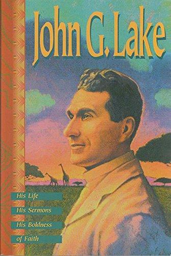 John G. Lake: His Life, His Sermons, His Boldness of Faith