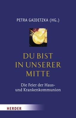 Du bist in unserer Mitte: Die Feier der Haus- und Krankenkommunion