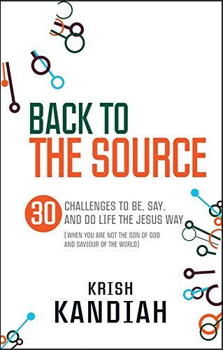 Back to the Source: 30 Challenges to Be, Say and Do Life the Jesus Way (When You are Not the Son of God and the Saviour of the World)