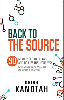 Back to the Source: 30 Challenges to Be, Say and Do Life the Jesus Way (When You are Not the Son of God and the Saviour of the World)