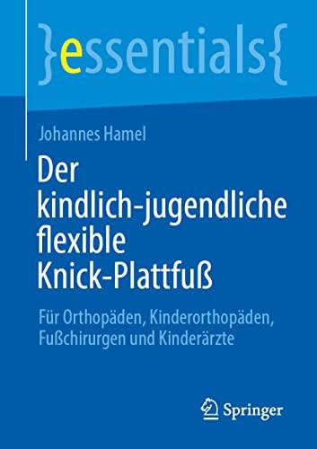 Der kindlich-jugendliche flexible Knick-Plattfuß: Für Orthopäden, Kinderorthopäden, Fußchirurgen und Kinderärzte (essentials)