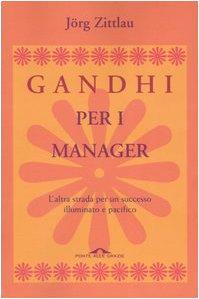 Gandhi per i manager. L'altra strada per un successo illuminato e pacifico