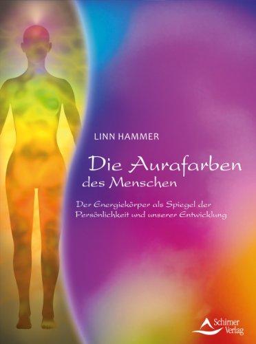 Die Aurafarben des Menschen - Der Energiekörper als Spiegel der Persönlichkeit und unserer Entwicklung