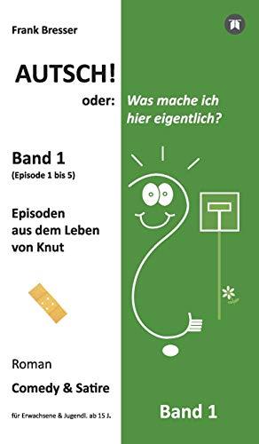 Autsch! oder: Was mache ich hier eigentlich? (Band 1): Episode 1 bis 5 (Episoden aus dem Leben von Knut) (Vierbändige Comedy-&-Satire-Roman-Buchreihe)