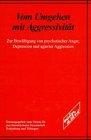 Vom Umgehen mit Aggressivität. Zur Bewältigung psychotischer Angst, Depression und agierter Aggression