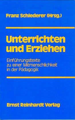 Unterrichten und Erziehen. Einführungstexte zu einer Mitmenschlichkeit in der Pädagogik