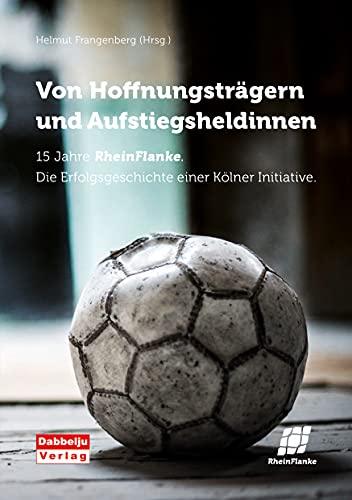 Von Hoffnungsträgern und Aufstiegsheldinnen: 15 Jahre Rheinflanke. Die Erfolgsgeschichte einer Kölner Initiative.