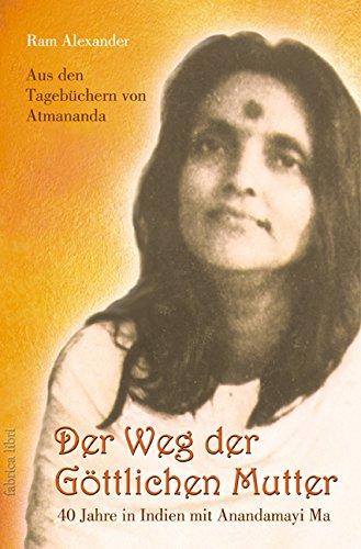 Der Weg der Göttlichen Mutter: 40 Jahre in Indien mit Anandamayi Ma. Aus den Tagebüchern von Atmananda