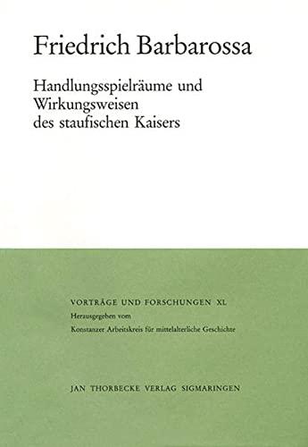 Friedrich Barbarossa: Handlungsspielräume und Wirkungsweisen des staufischen Kaisers (Vorträge und Forschungen, Band 40)