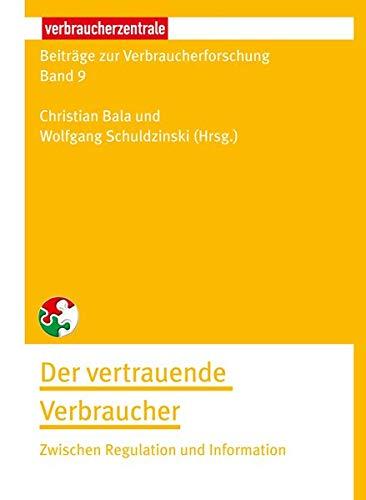 Beiträge zur Verbraucherforschung Band 9 Der vertrauende Verbraucher: Zwischen Regulation und Information