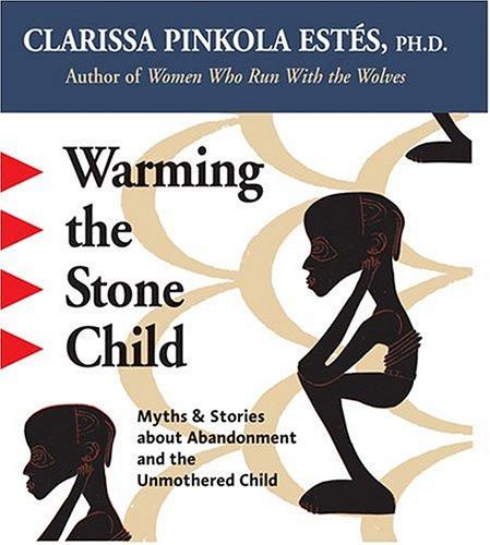 Warming the Stone Child: Myths and Stories About Abandonment and the Unmothered Child