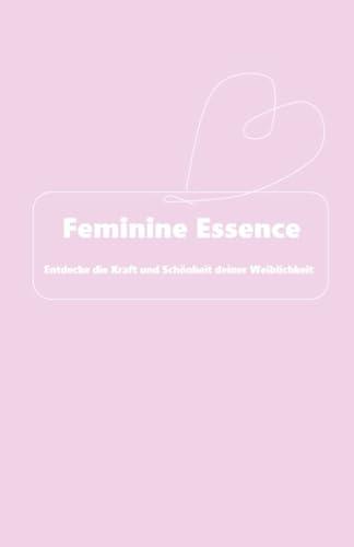 Feminine Essence: Entdecke die Kraft und Schönheit deiner Weiblichkeit