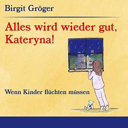 Alles wird wieder gut, Kateryna!: Wenn Kinder flüchten müssen