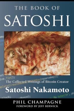 The Book Of Satoshi: The Collected Writings of Bitcoin Creator Satoshi Nakamoto