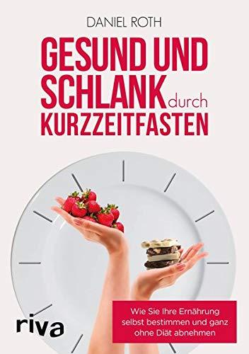 Gesund und schlank durch Kurzzeitfasten: Wie Sie Ihre Ernährung selbst bestimmen und ganz ohne Diät abnehmen