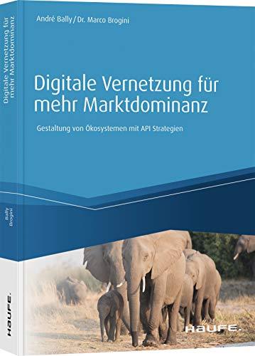 Digitale Vernetzung für mehr Marktdominanz: Gestaltung von Digitalen Ökosystemen mittels API-Strategie (Haufe Fachbuch)