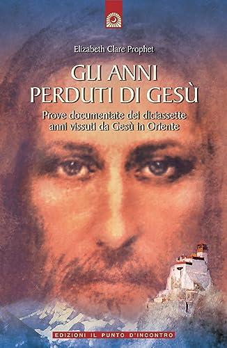 Gli anni perduti di Gesù. Prove documentate dei diciassette anni vissuti da Gesù in Oriente (Uomini e spiritualità)