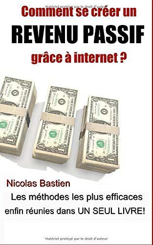 Comment se créer un revenu passif grâce à internet ?: Les méthodes les plus efficaces enfin réunies dans un seul livre !