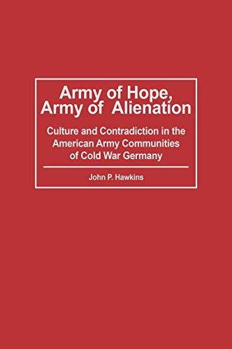 Army of Hope, Army of Alienation: Culture and Contradiction in the American Army Communities of Cold War Germany