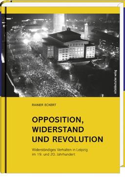 Opposition, Widerstand und Revolution: Widerständiges Verhalten in Leipzig im 19. und 20. Jahrhundert