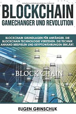 Blockchain GameChanger und Revolution: Blockchain Grundlagen für Anfänger. Die Blockchain Technologie verstehen. Die Technik anhand Beispielen und Kryptowährungen erklärt