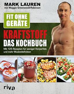 Fit ohne Geräte - Kraftstoff - Das Kochbuch: Mit 125 Rezepten für weniger Körperfett und mehr Muskeldefinition