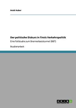 Der politische Diskurs in Tirols Verkehrspolitik: Eine Fallstudie zum Brennerbasistunnel (BBT)