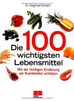 Die 100 wichtigsten Lebensmittel: Gesundheit aus der Apotheke der Natur