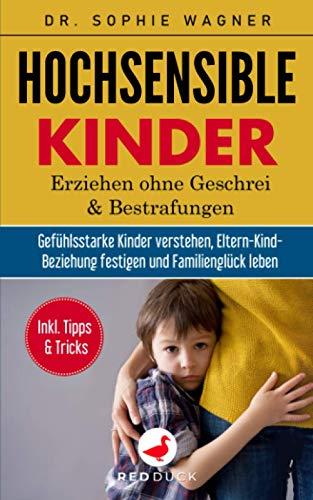 HOCHSENSIBLE KINDER: Erziehen ohne Geschrei und Bestrafungen - Gefühlsstarke Kinder verstehen, Eltern-Kind-Beziehung festigen & Familienglück leben - Inkl. hilfreicher Tipps und Tricks für die Familie