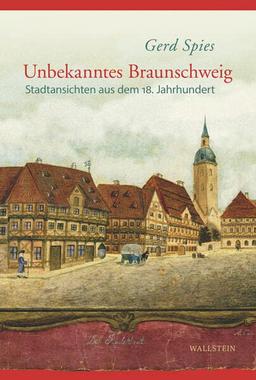 Unbekanntes Braunschweig: Stadtansichten aus dem 18. Jahrhundert (Braunschweiger Werkstücke)