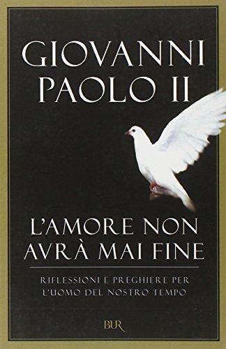 L'amore non avrà mai fine. Riflessioni e preghiere per l'uomo del nostro tempo