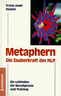 Metaphern, die Zauberkraft des NLP. Ein Leitfaden für Berufspraxis und Training