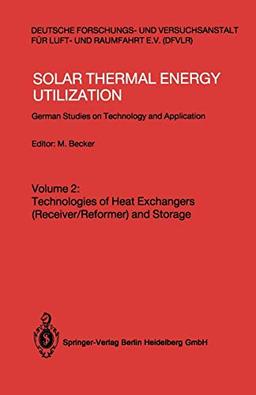 Solar Thermal Energy Utilization: German Studies on Technology and Applications. Volume 2: Technologies of Heat Exchangers (Receiver/Reformer) and Storage