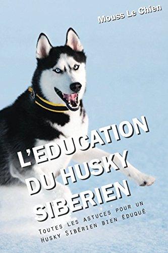 L'EDUCATION DU HUSKY SIBÉRIEN: Toutes les astuces pour un Husky Sibérien bien éduqué